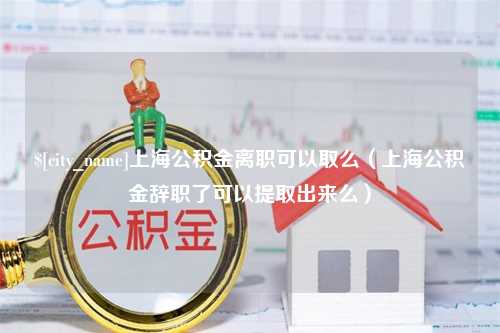 广东上海公积金离职可以取么（上海公积金辞职了可以提取出来么）