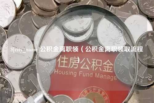 广东公积金离职领（公积金离职领取流程）