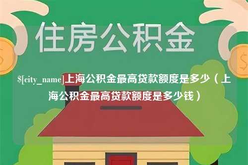 广东上海公积金最高贷款额度是多少（上海公积金最高贷款额度是多少钱）